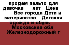 продам пальто для девочки 7-9 лет › Цена ­ 500 - Все города Дети и материнство » Детская одежда и обувь   . Московская обл.,Железнодорожный г.